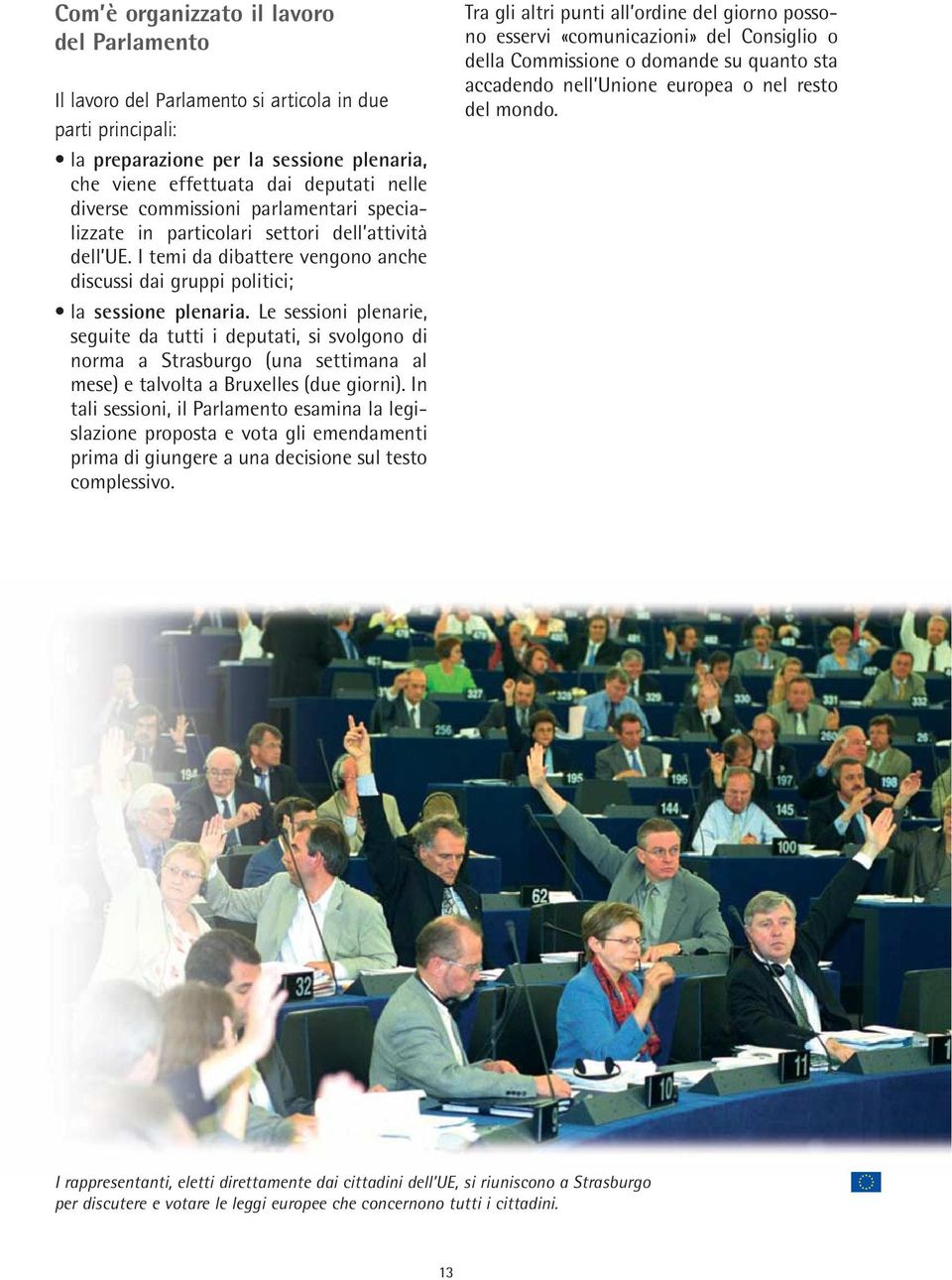 Le sessioni plenarie, seguite da tutti i deputati, si svolgono di norma a Strasburgo (una settimana al mese) e talvolta a Bruxelles (due giorni).
