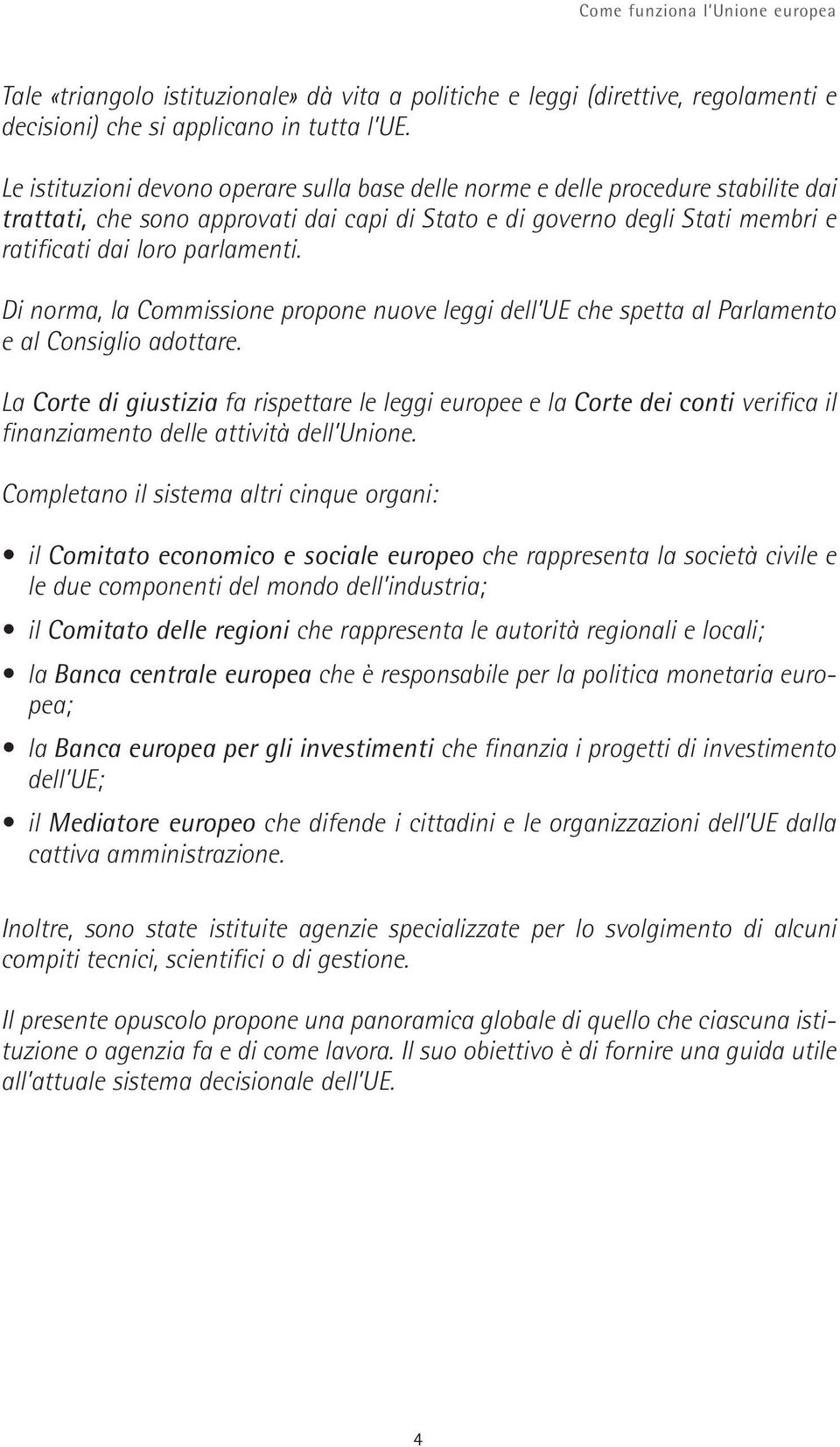 Di norma, la Commissione propone nuove leggi dell UE che spetta al Parlamento e al Consiglio adottare.