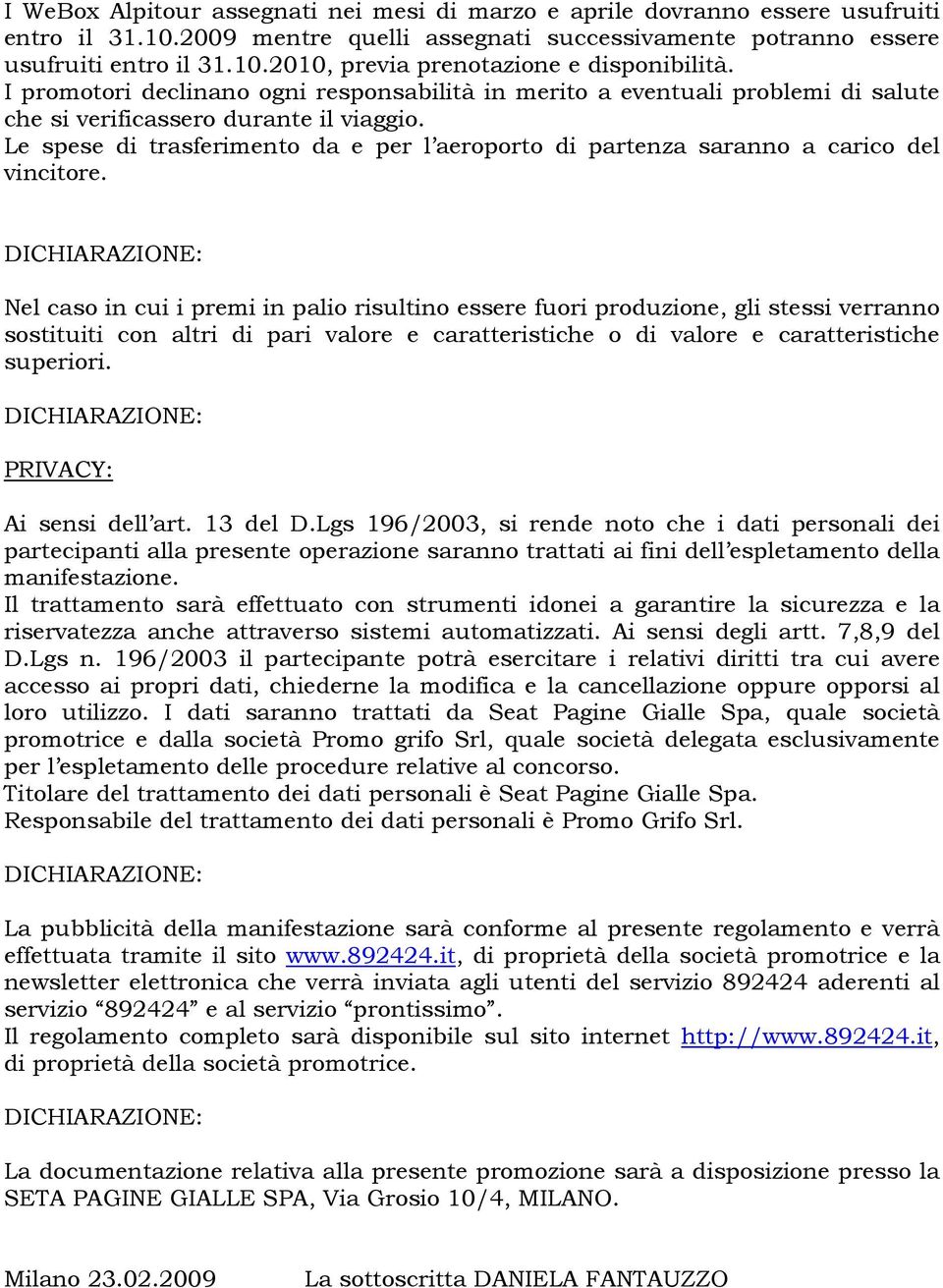 Le spese di trasferimento da e per l aeroporto di partenza saranno a carico del vincitore.