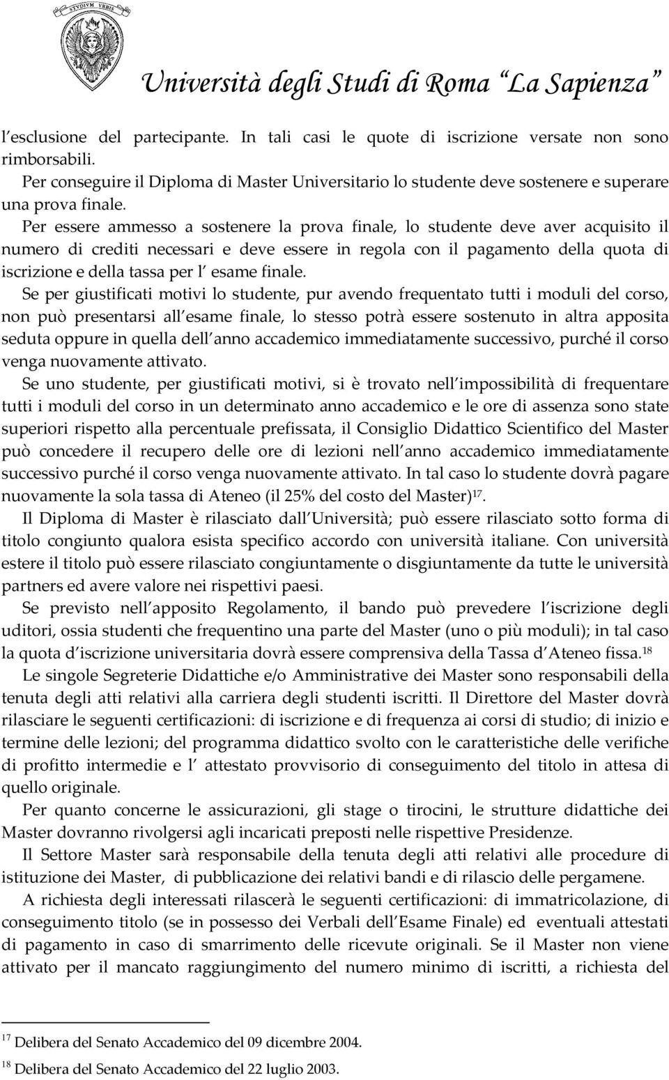 Per essere ammesso a sostenere la prova finale, lo studente deve aver acquisito il numero di crediti necessari e deve essere in regola con il pagamento della quota di iscrizione e della tassa per l