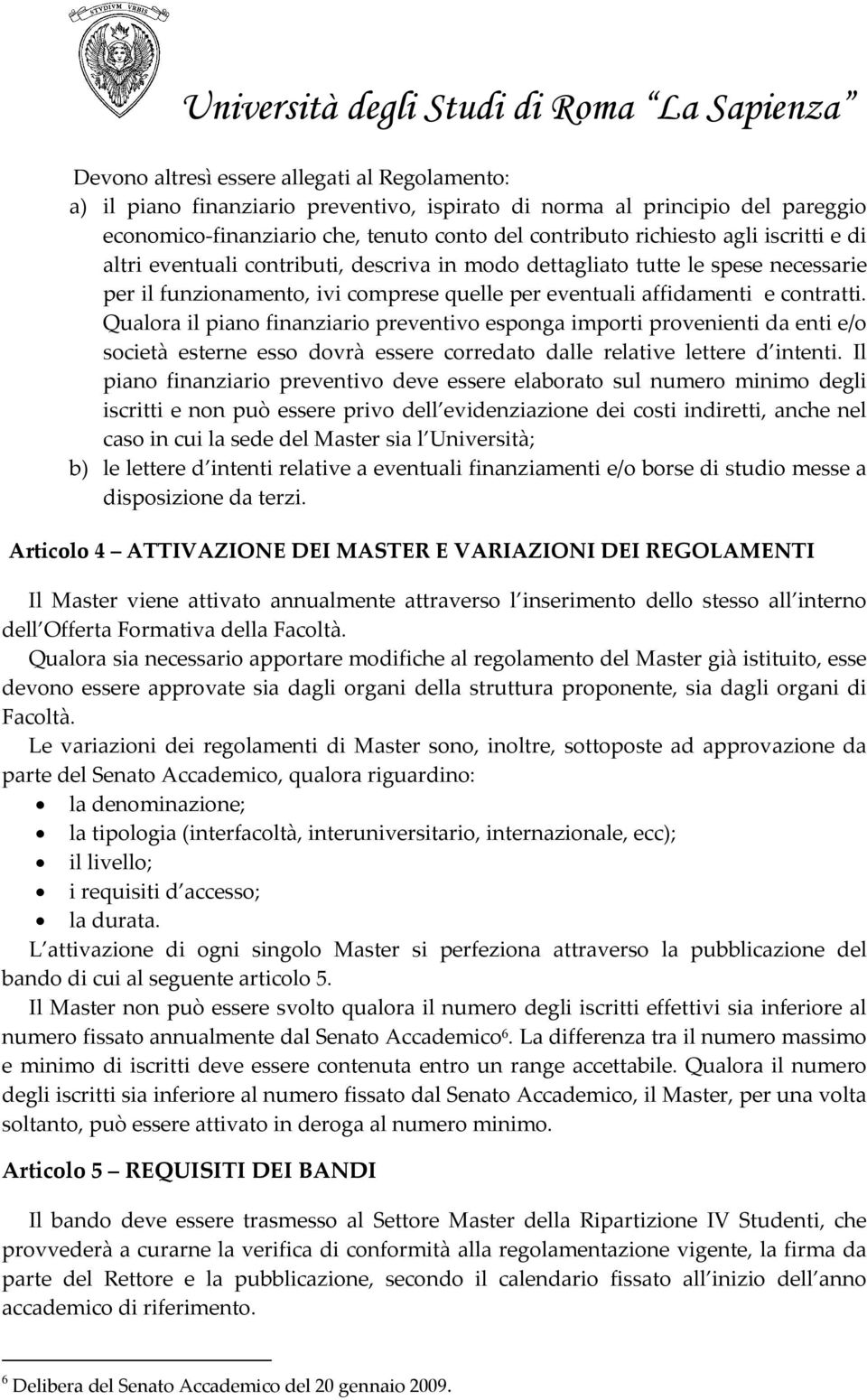 Qualora il piano finanziario preventivo esponga importi provenienti da enti e/o società esterne esso dovrà essere corredato dalle relative lettere d intenti.