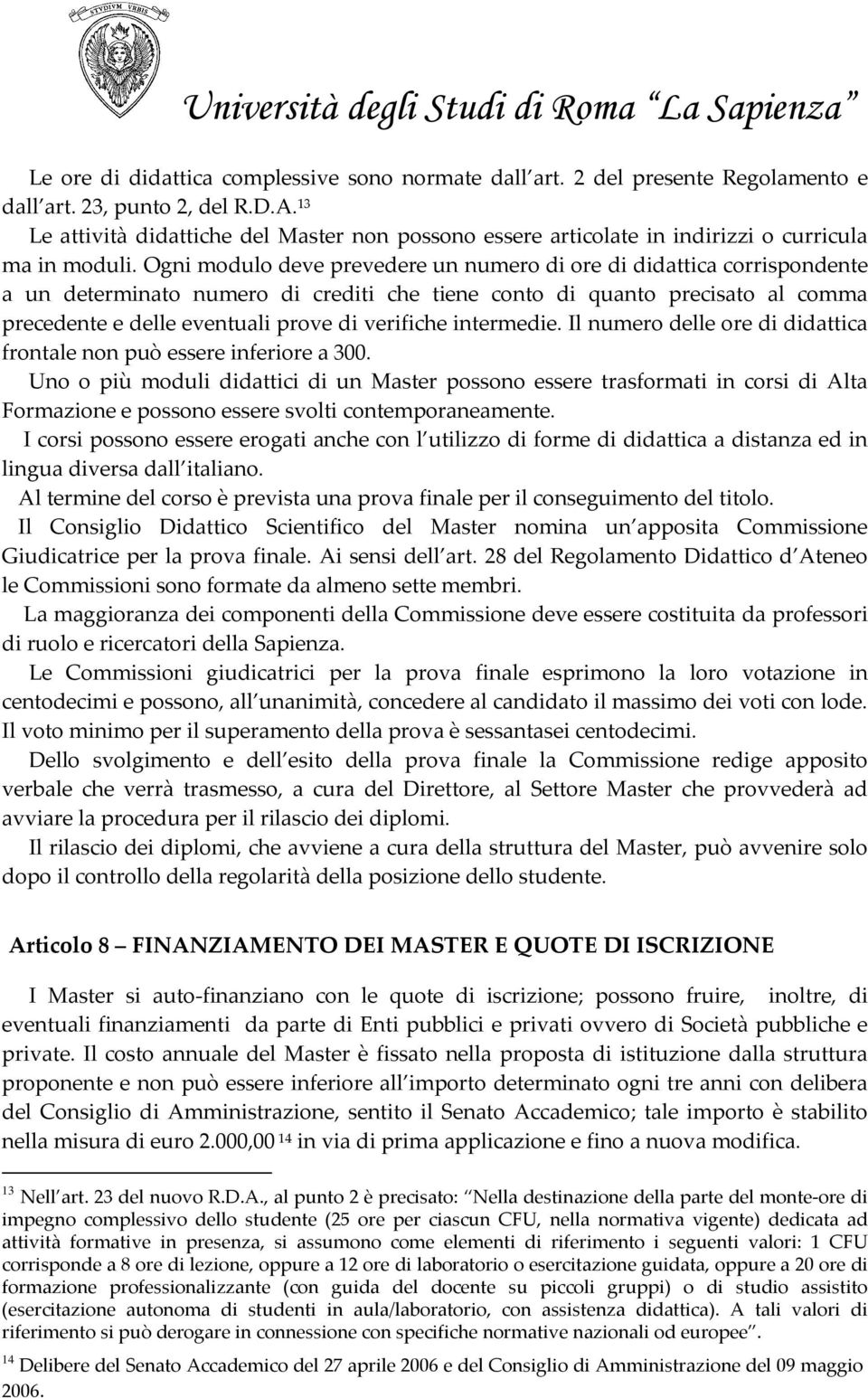 Ogni modulo deve prevedere un numero di ore di didattica corrispondente a un determinato numero di crediti che tiene conto di quanto precisato al comma precedente e delle eventuali prove di verifiche