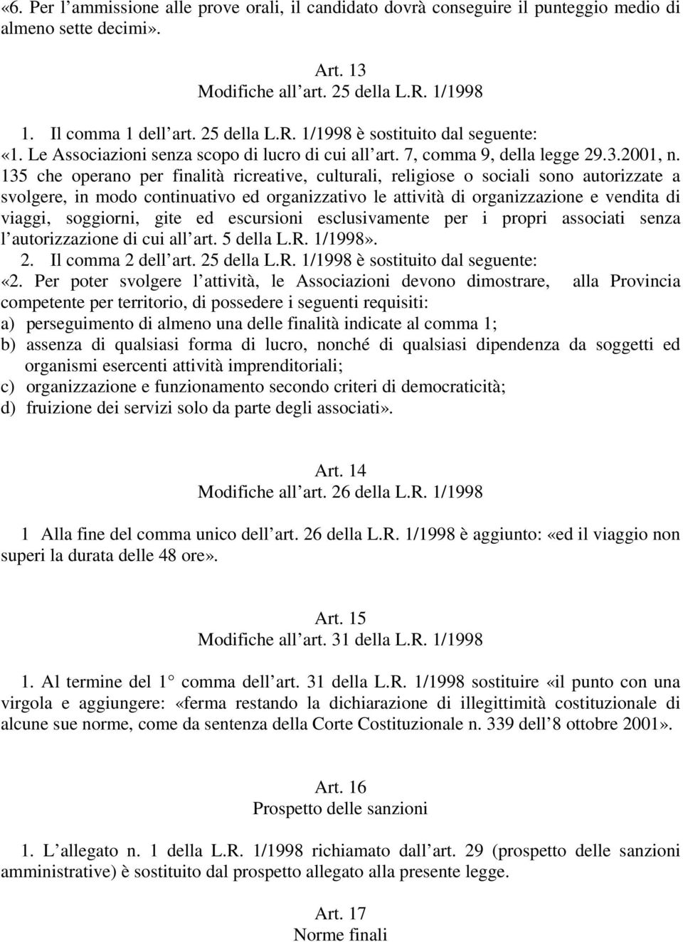 135 che operano per finalità ricreative, culturali, religiose o sociali sono autorizzate a svolgere, in modo continuativo ed organizzativo le attività di organizzazione e vendita di viaggi,