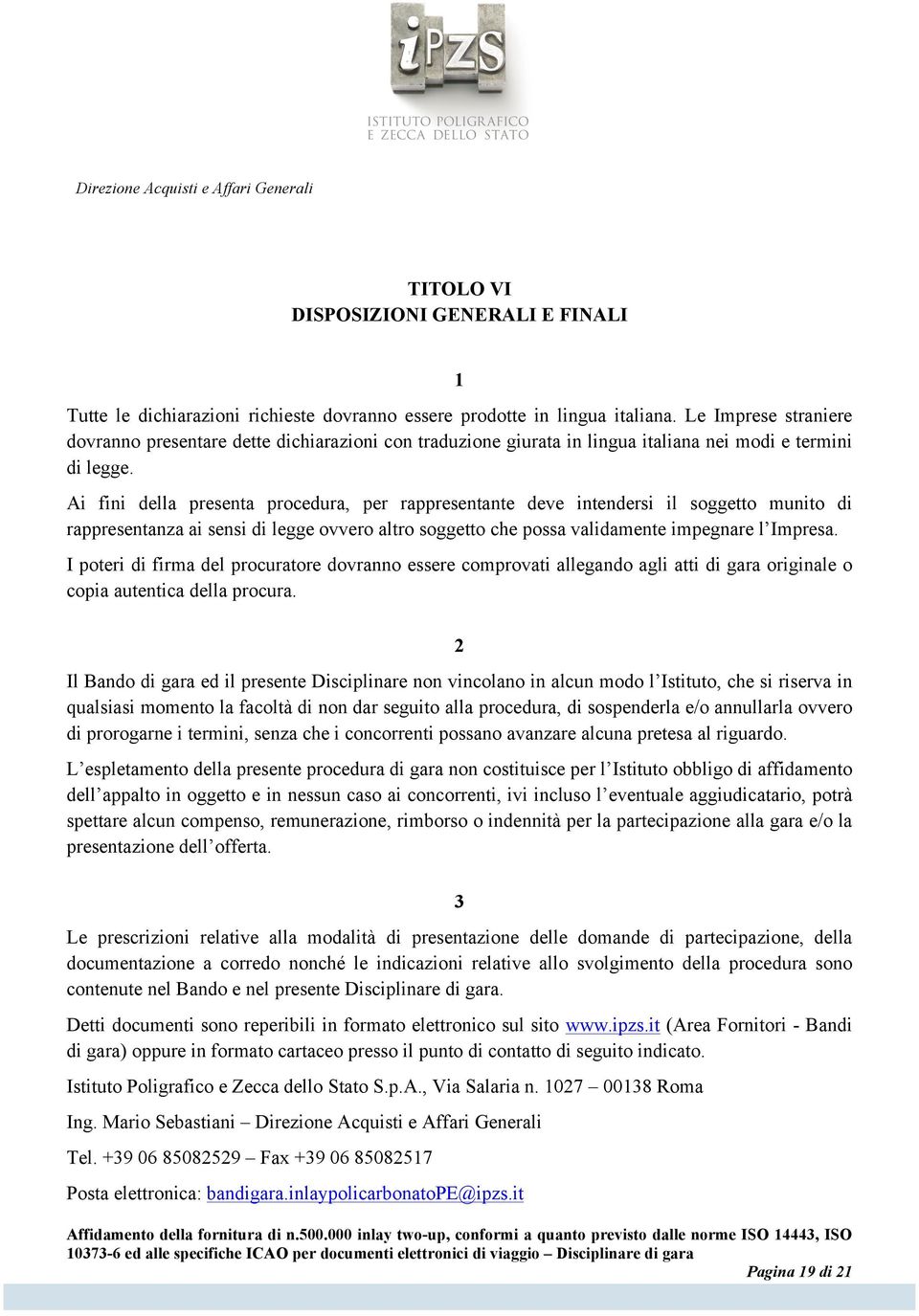 Ai fini della presenta procedura, per rappresentante deve intendersi il soggetto munito di rappresentanza ai sensi di legge ovvero altro soggetto che possa validamente impegnare l Impresa.