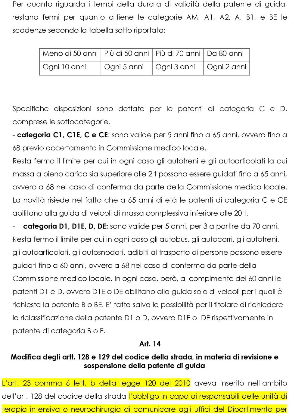 - categoria C1, C1E, C e CE: sono valide per 5 fino a 65, ovvero fino a 68 previo accertamento in Commissione medico locale.