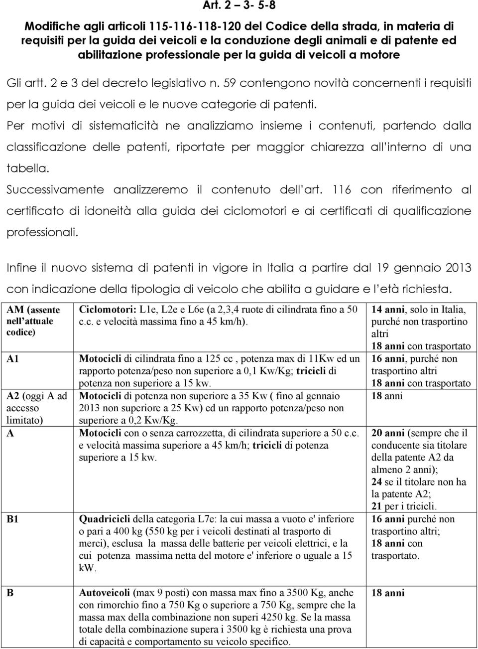 Per motivi di sistematicità ne analizziamo insieme i contenuti, partendo dalla classificazione delle patenti, riportate per maggior chiarezza all interno di una tabella.