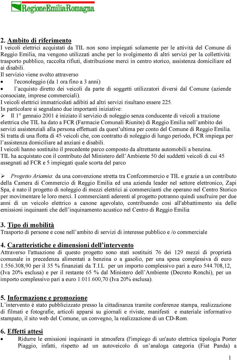 Il servizio viene svolto attraverso l'econoleggio (da 1 ora fino a 3 anni) l acquisto diretto dei veicoli da parte di soggetti utilizzatori diversi dal Comune (aziende consociate, imprese