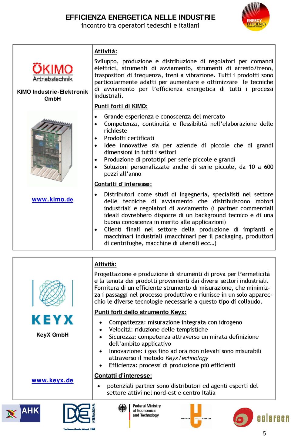 Tutti i prodotti sono particolarmente adatti per aumentare e ottimizzare le tecniche di avviamento per l efficienza energetica di tutti i processi industriali.