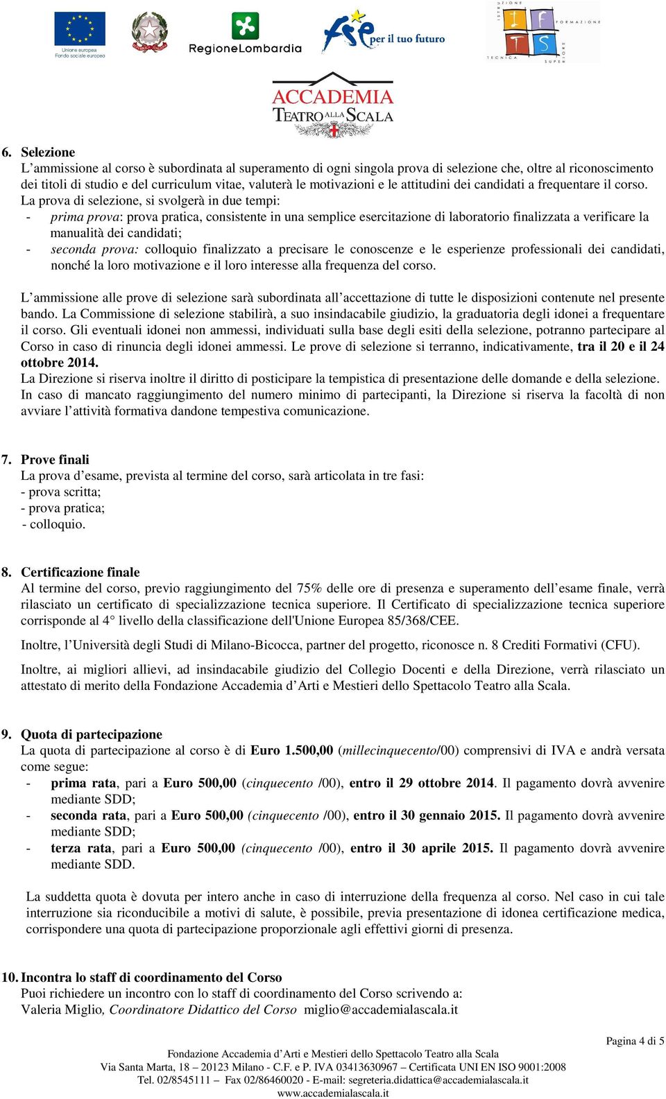 La prova di selezione, si svolgerà in due tempi: - prima prova: prova pratica, consistente in una semplice esercitazione di laboratorio finalizzata a verificare la manualità dei candidati; - seconda