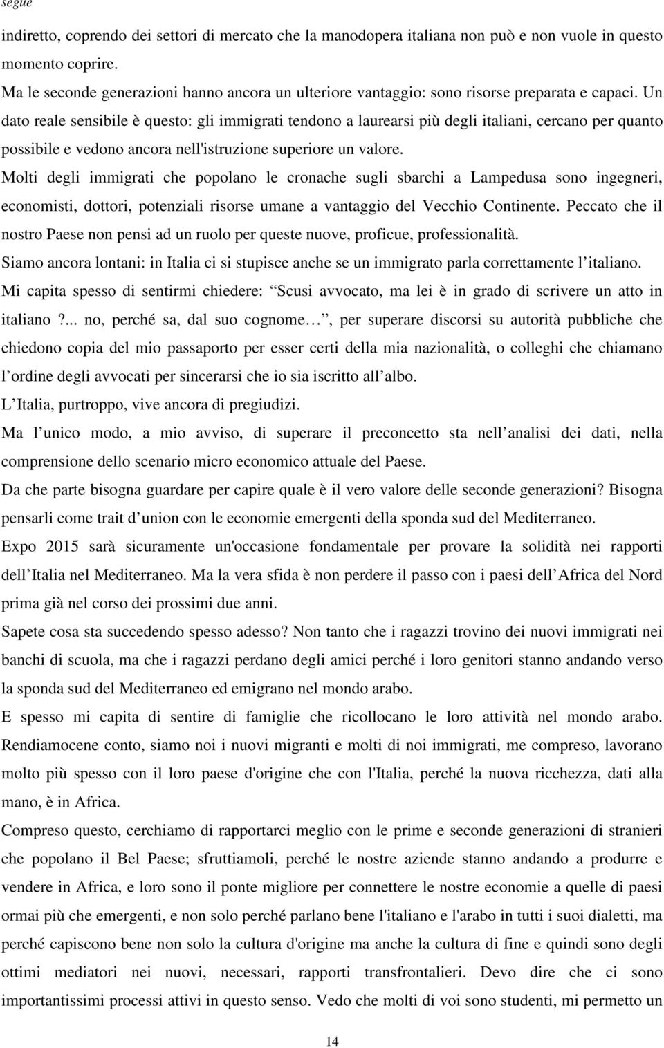 Un dato reale sensibile è questo: gli immigrati tendono a laurearsi più degli italiani, cercano per quanto possibile e vedono ancora nell'istruzione superiore un valore.