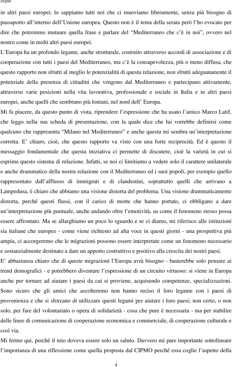 L Europa ha un profondo legame, anche strutturale, costruito attraverso accordi di associazione e di cooperazione con tutti i paesi del Mediterraneo, ma c è la consapevolezza, più o meno diffusa, che