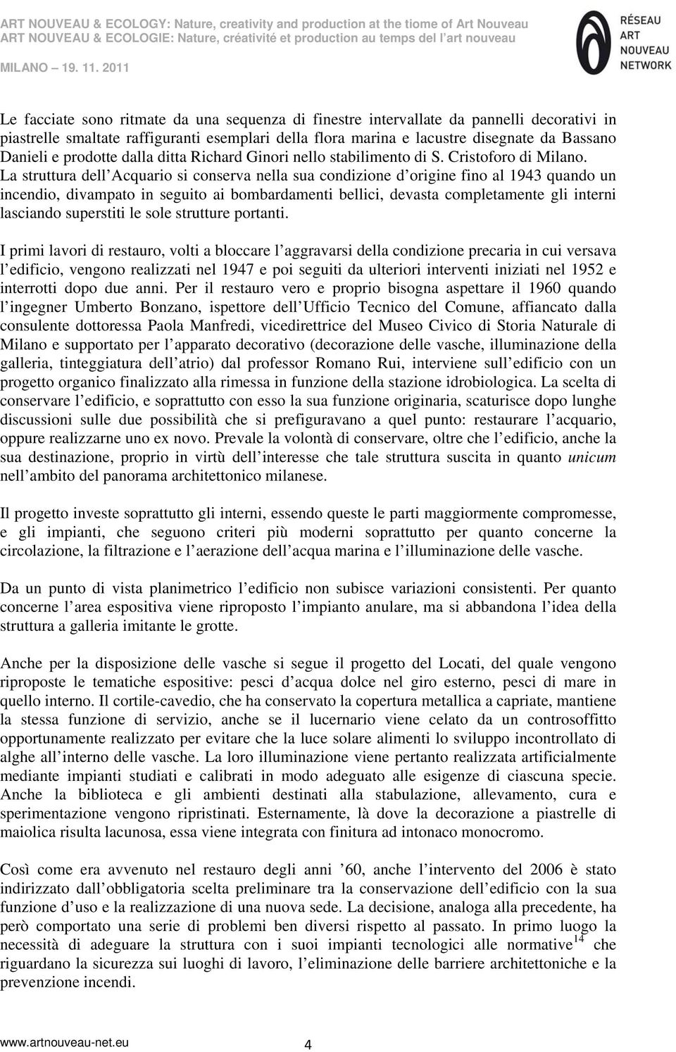 La struttura dell Acquario si conserva nella sua condizione d origine fino al 1943 quando un incendio, divampato in seguito ai bombardamenti bellici, devasta completamente gli interni lasciando