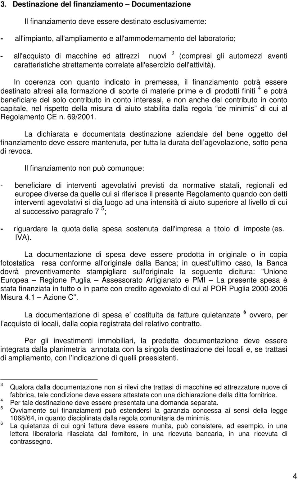 In coerenza con quanto indicato in premessa, il finanziamento potrà essere destinato altresì alla formazione di scorte di materie prime e di prodotti finiti 4 e potrà beneficiare del solo contributo