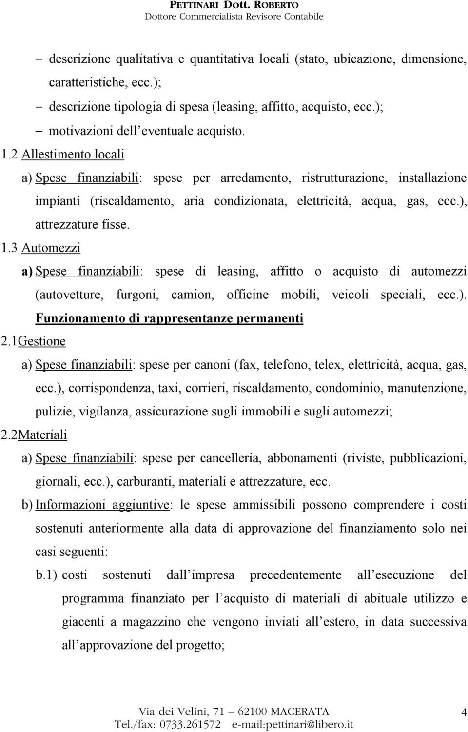 2 Allestimento locali a) Spese finanziabili: spese per arredamento, ristrutturazione, installazione impianti (riscaldamento, aria condizionata, elettricità, acqua, gas, ecc.), attrezzature fisse. 1.