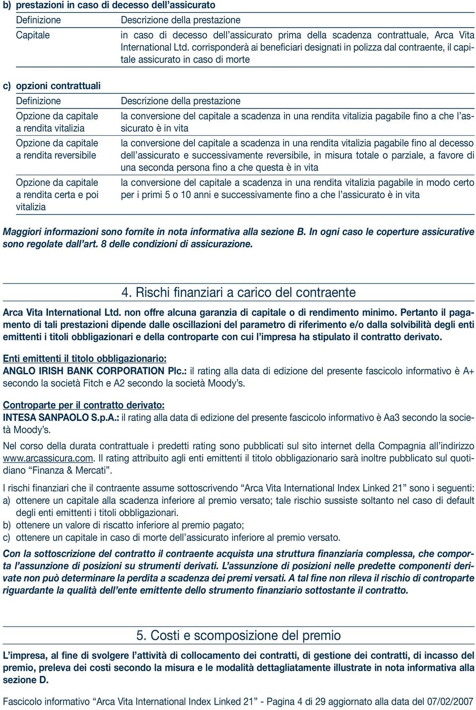 pagabile fino a che l as- sicurato è in vita la conversione del capitale a scadenza in una rendita vitalizia pagabile fino al decesso dell assicurato e successivamente reversibile, in misura totale o