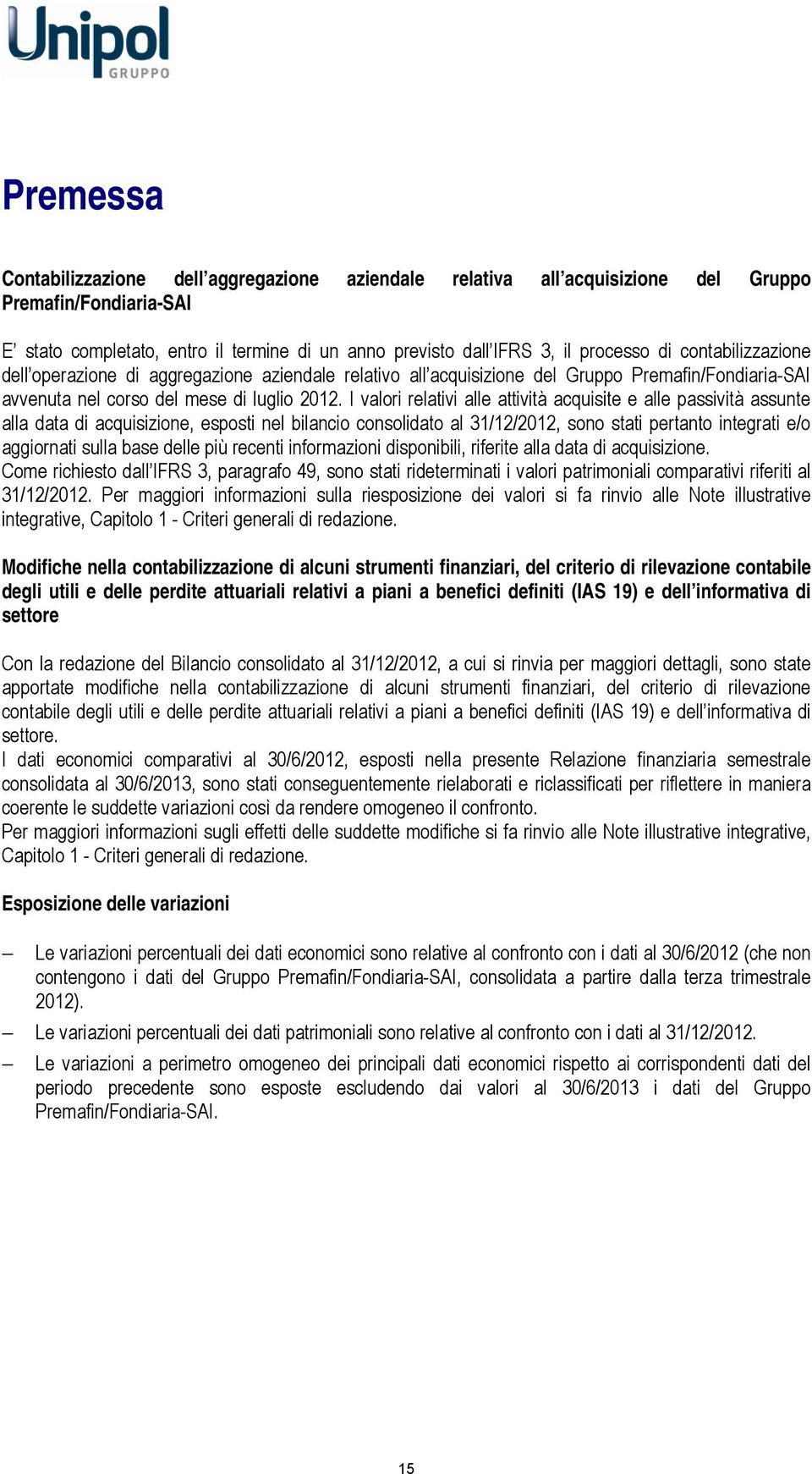 I valori relativi alle attività acquisite e alle passività assunte alla data di acquisizione, esposti nel bilancio consolidato al 31/12/2012, sono stati pertanto integrati e/o aggiornati sulla base