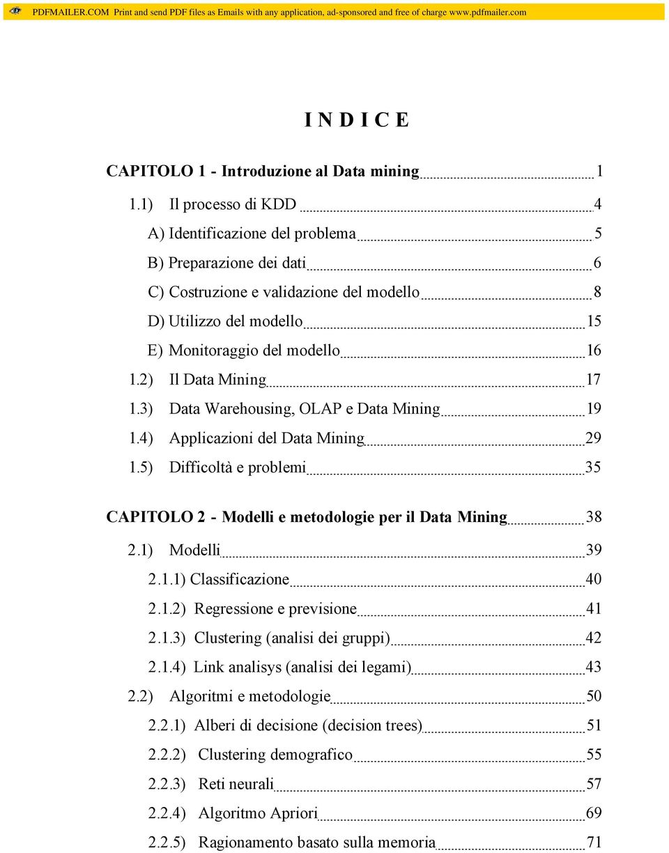 2) Il Data Mining 17 1.3) Data Warehousing, OLAP e Data Mining 19 1.4) Applicazioni del Data Mining 29 1.5) Difficoltà e problemi 35 CAPITOLO 2 - Modelli e metodologie per il Data Mining 38 2.