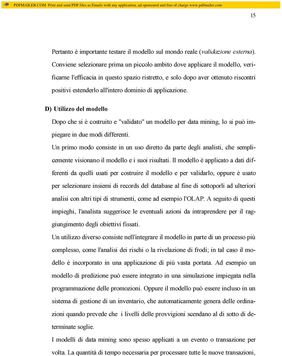 di applicazione. D) Utilizzo del modello Dopo che si è costruito e "validato" un modello per data mining, lo si può impiegare in due modi differenti.