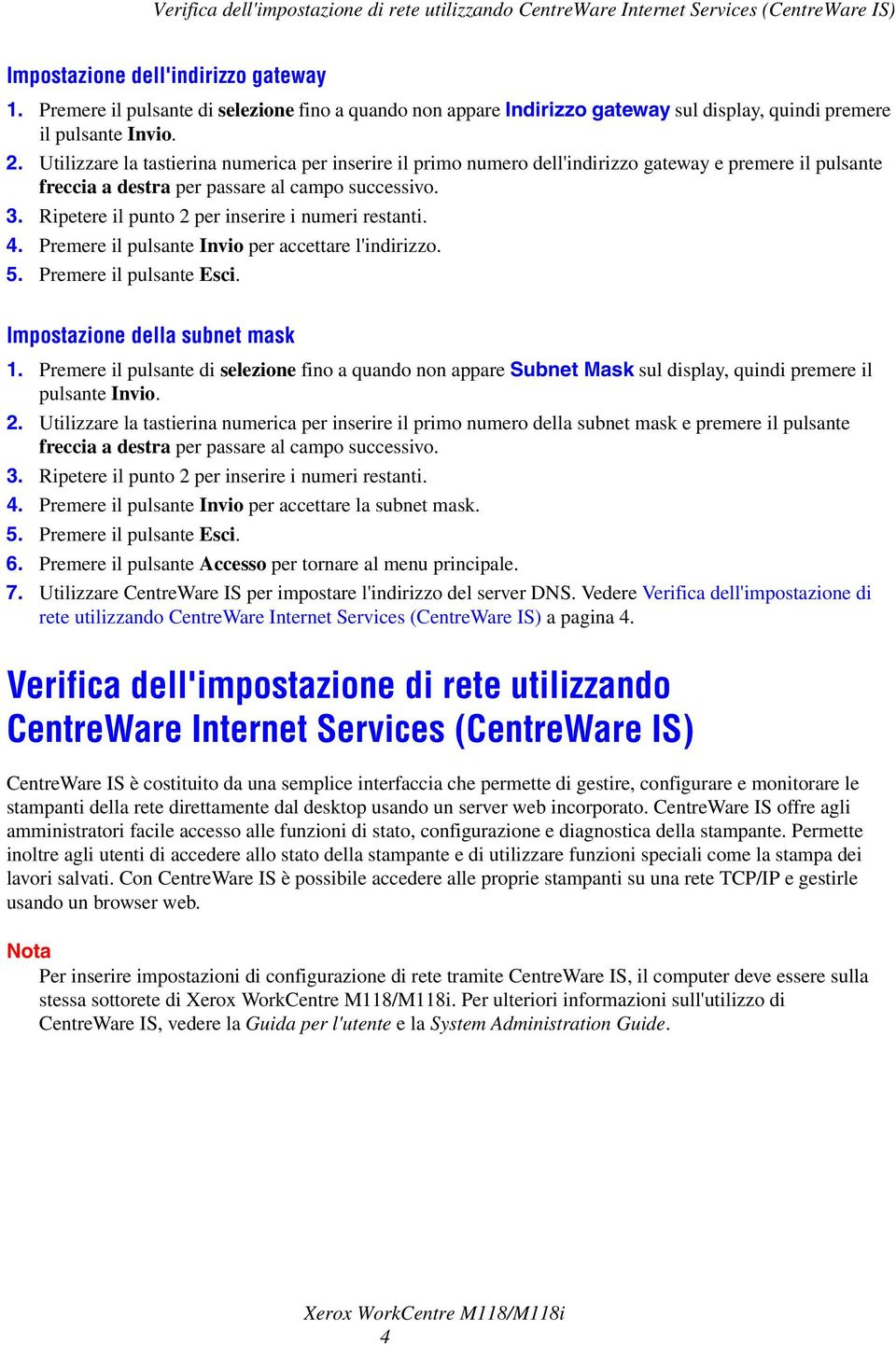 Utilizzare la tastierina numerica per inserire il primo numero dell'indirizzo gateway e premere il pulsante freccia a destra per passare al campo successivo. 3.