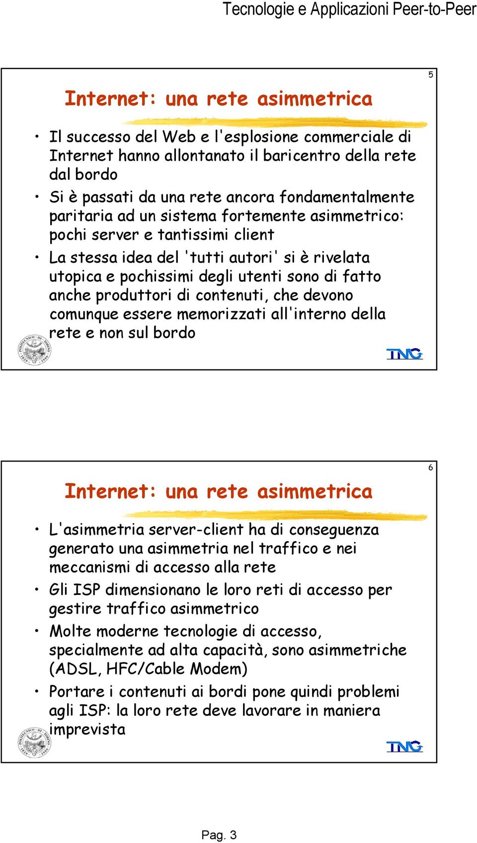 contenuti, che devono comunque essere memorizzati all'interno della rete e non sul bordo Internet: una rete asimmetrica 6 L'asimmetria server-client ha di conseguenza generato una asimmetria nel