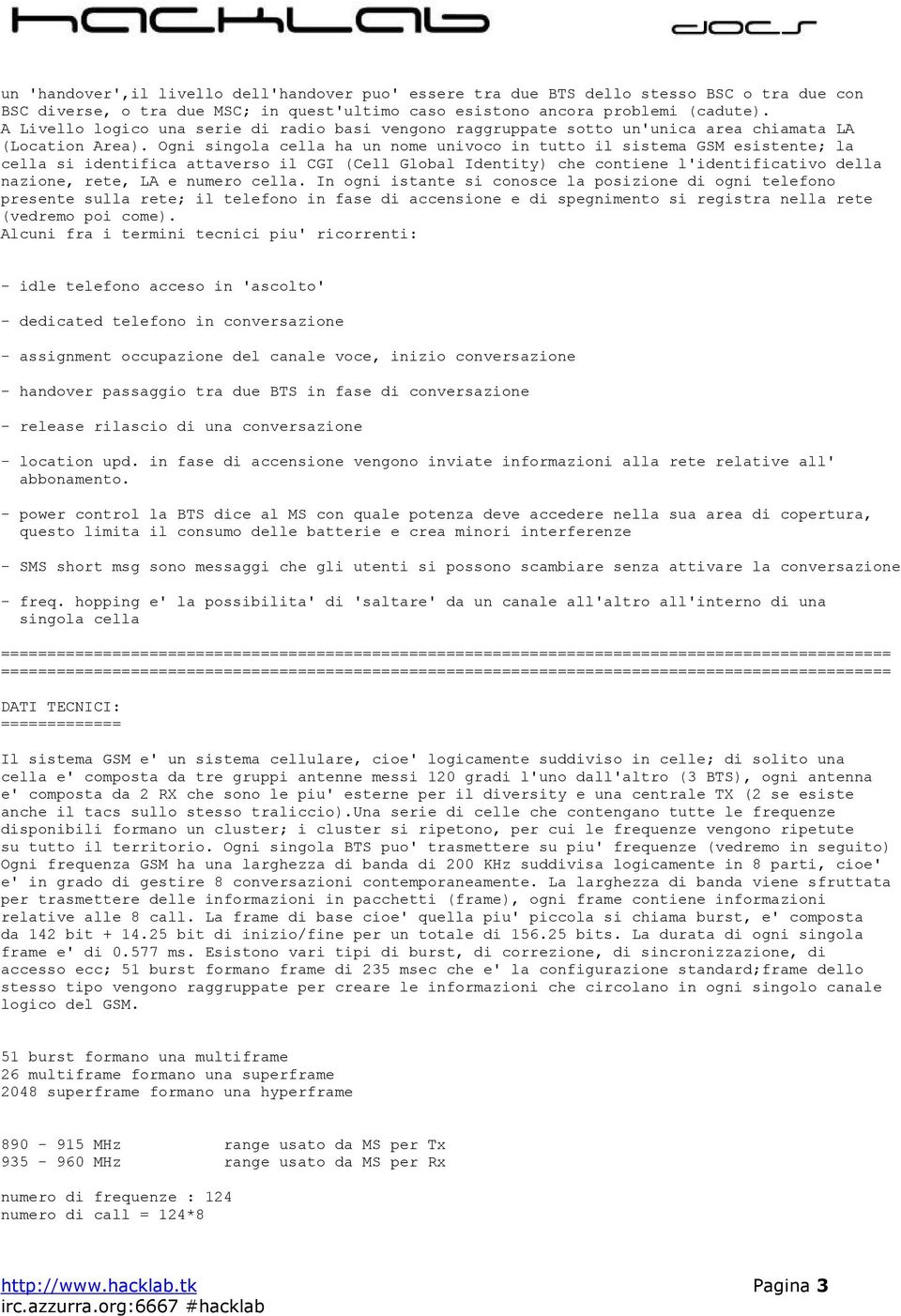 Ogni singola cella ha un nome univoco in tutto il sistema GSM esistente; la cella si identifica attaverso il CGI (Cell Global Identity) che contiene l'identificativo della nazione, rete, LA e numero