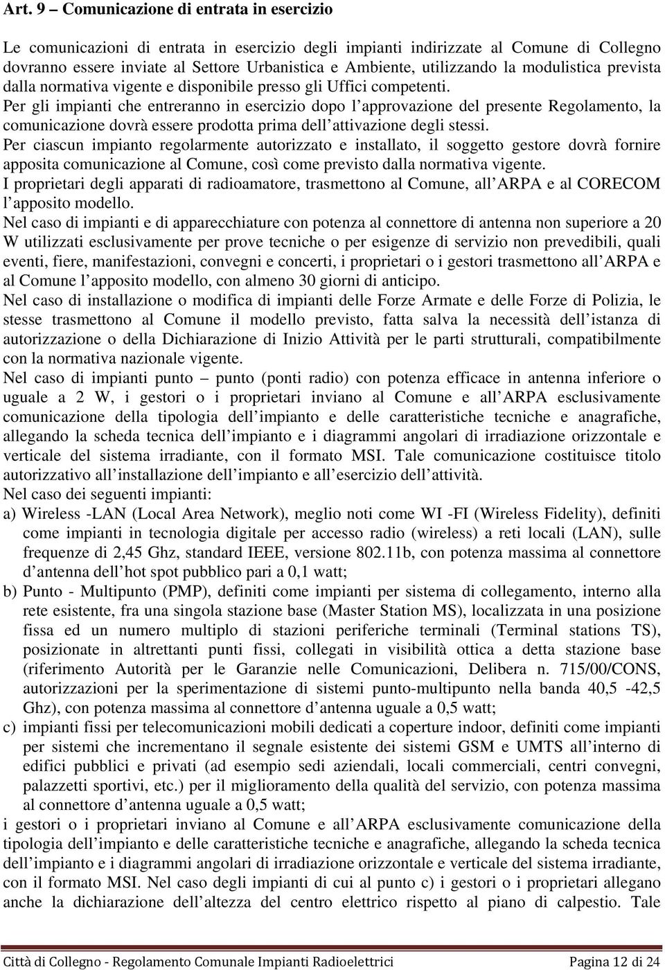 Per gli impianti che entreranno in esercizio dopo l approvazione del presente Regolamento, la comunicazione dovrà essere prodotta prima dell attivazione degli stessi.