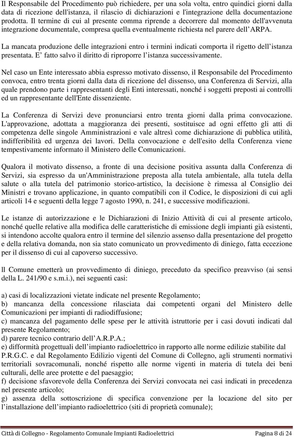 La mancata produzione delle integrazioni entro i termini indicati comporta il rigetto dell istanza presentata. E fatto salvo il diritto di riproporre l istanza successivamente.