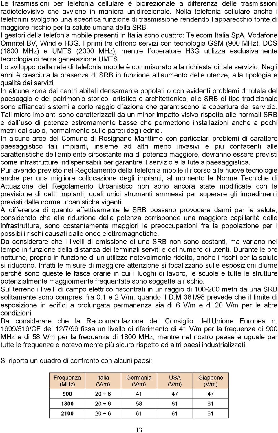 I gestori della telefonia mobile presenti in Italia sono quattro: Telecom Italia SpA, Vodafone Omnitel BV, Wind e H3G.