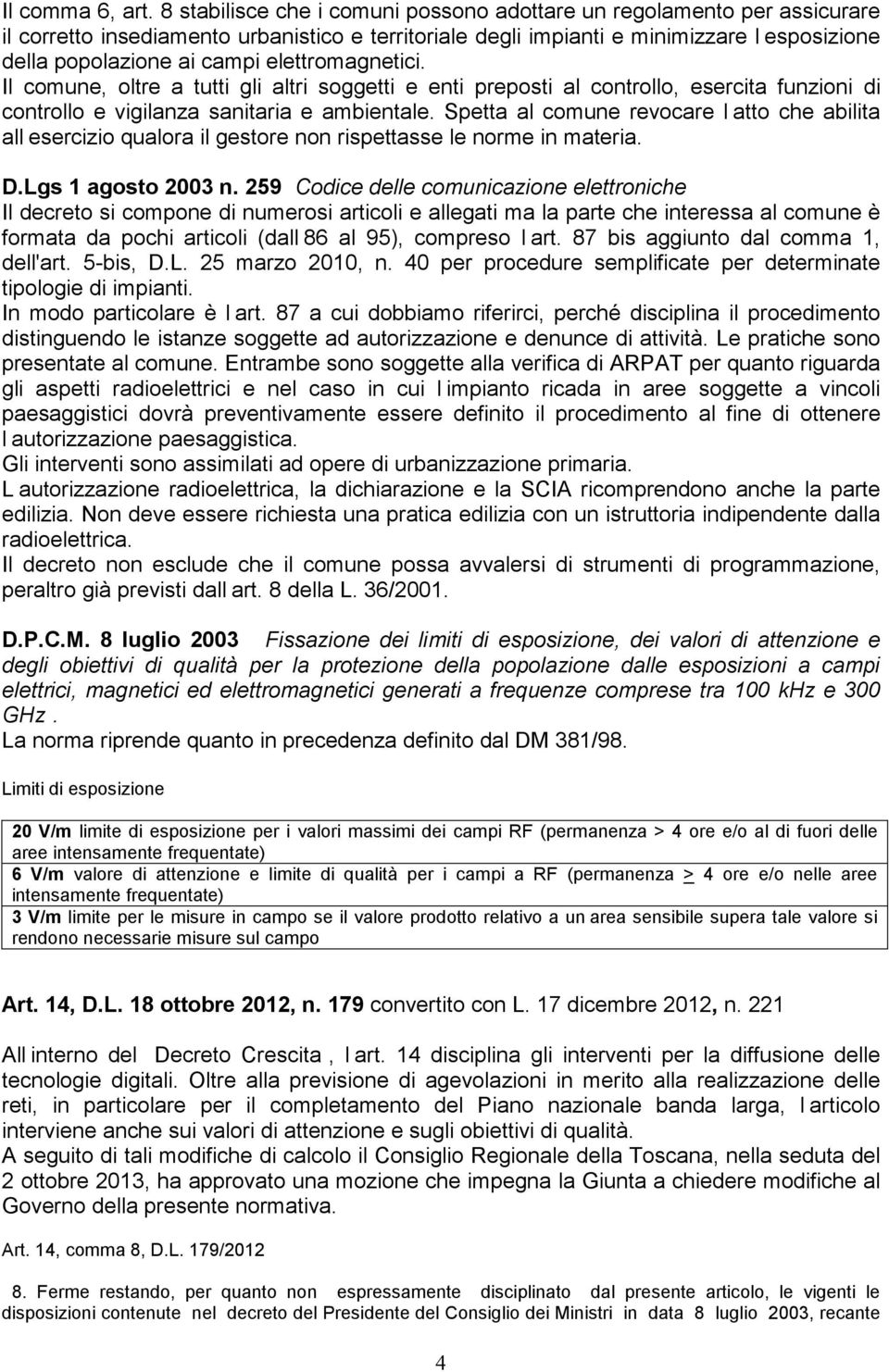 elettromagnetici. Il comune, oltre a tutti gli altri soggetti e enti preposti al controllo, esercita funzioni di controllo e vigilanza sanitaria e ambientale.