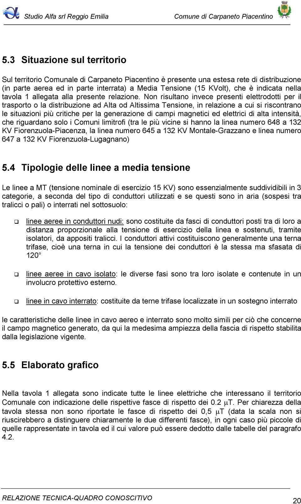 Non risultano invece presenti elettrodotti per il trasporto o la distribuzione ad Alta od Altissima Tensione, in relazione a cui si riscontrano le situazioni più critiche per la generazione di campi