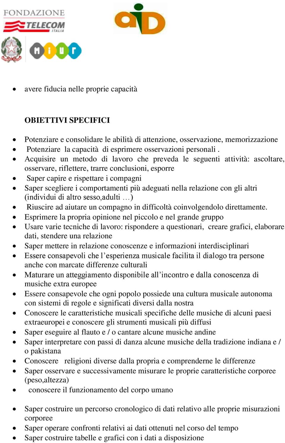 adeguati nella relazione con gli altri (individui di altro sesso,adulti ) Riuscire ad aiutare un compagno in difficoltà coinvolgendolo direttamente.