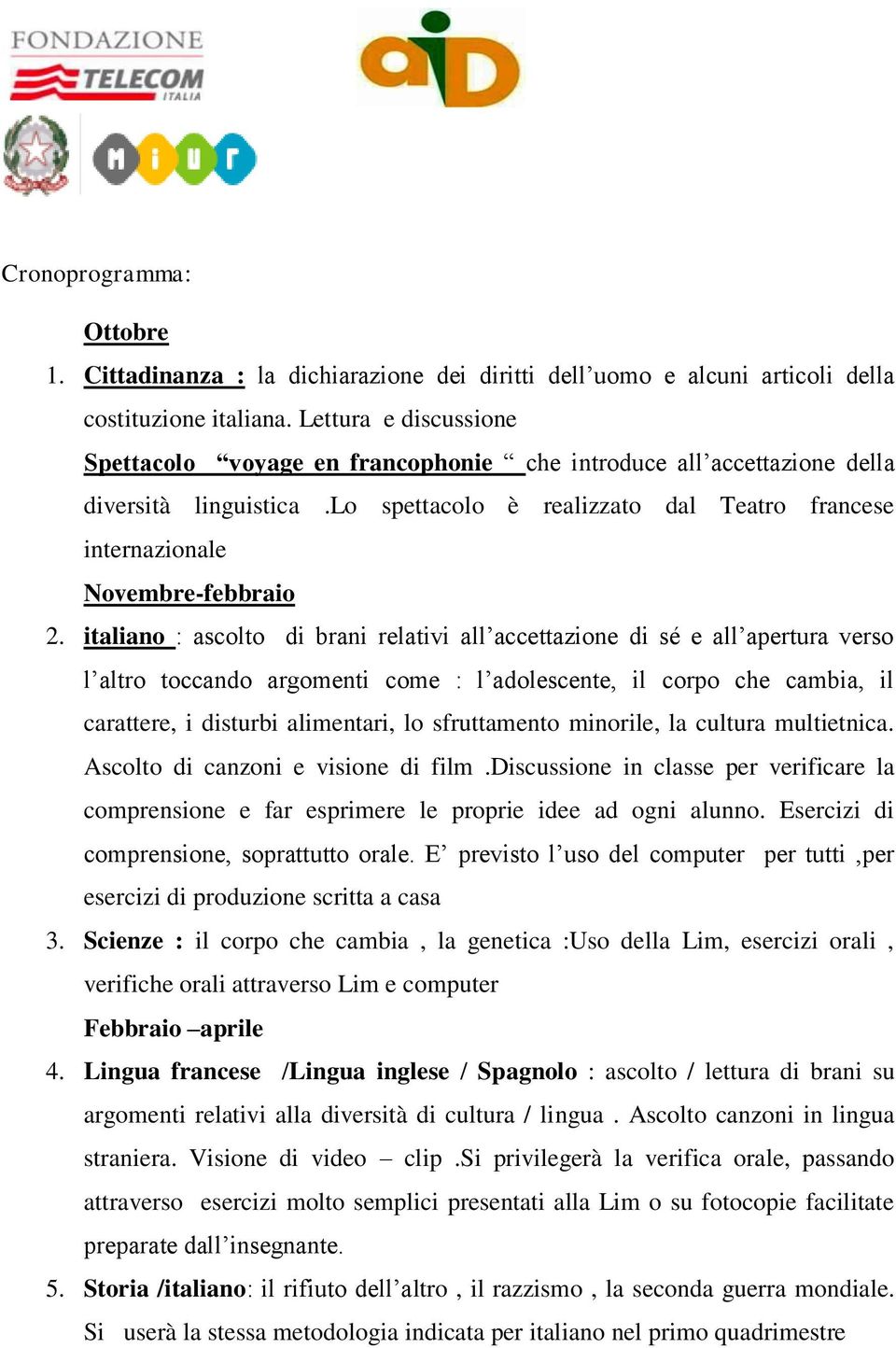 italiano : ascolto di brani relativi all accettazione di sé e all apertura verso l altro toccando argomenti come : l adolescente, il corpo che cambia, il carattere, i disturbi alimentari, lo