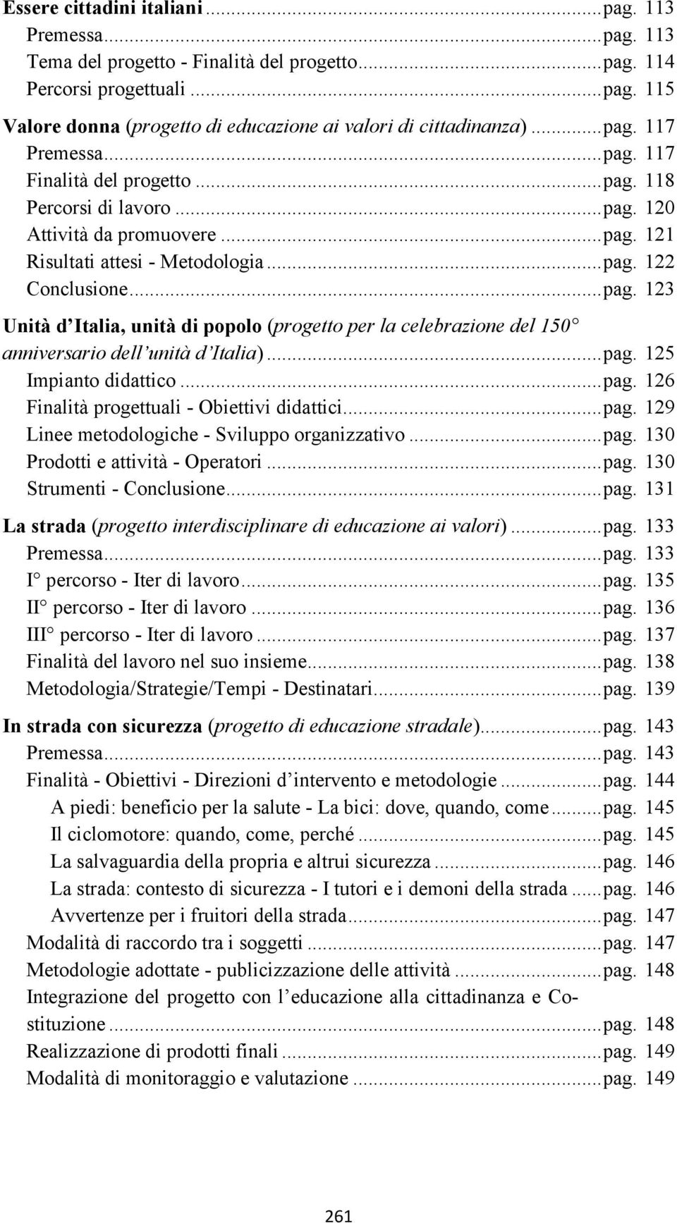 .. pag. 125 Impianto didattico... pag. 126 Finalità progettuali - Obiettivi didattici... pag. 129 Linee metodologiche - Sviluppo organizzativo... pag. 130 Prodotti e attività - Operatori... pag. 130 Strumenti - Conclusione.