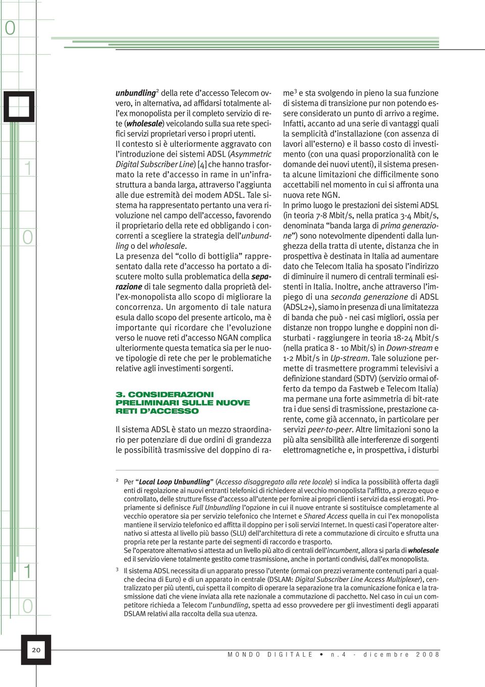 Il contesto si è ulteriormente aggravato con l introduzione dei sistemi ADSL (Asymmetric Digital Subscriber Line) [4] che hanno trasformato la rete d accesso in rame in un infrastruttura a banda