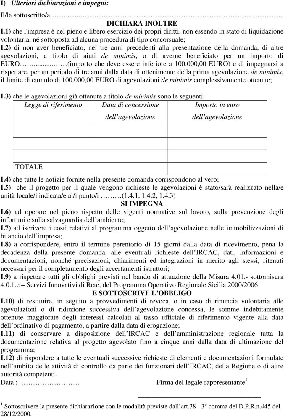 2) di non aver beneficiato, nei tre anni precedenti alla presentazione della domanda, di altre agevolazioni, a titolo di aiuti de minimis, o di averne beneficiato per un importo di EURO.