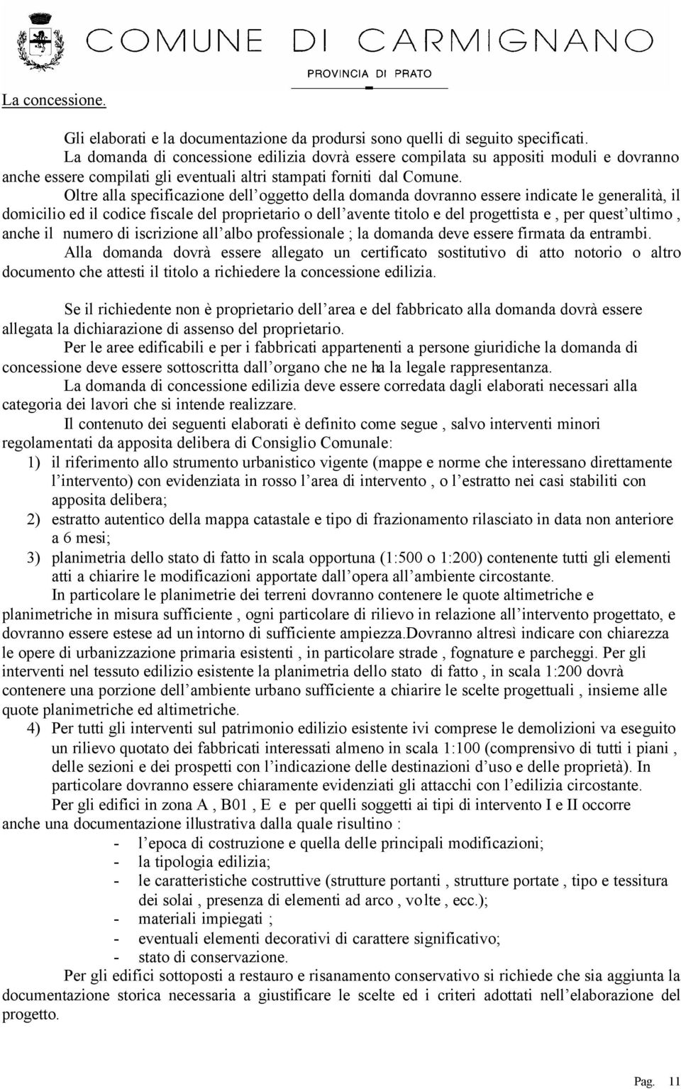 Oltre alla specificazione dell oggetto della domanda dovranno essere indicate le generalità, il domicilio ed il codice fiscale del proprietario o dell avente titolo e del progettista e, per quest