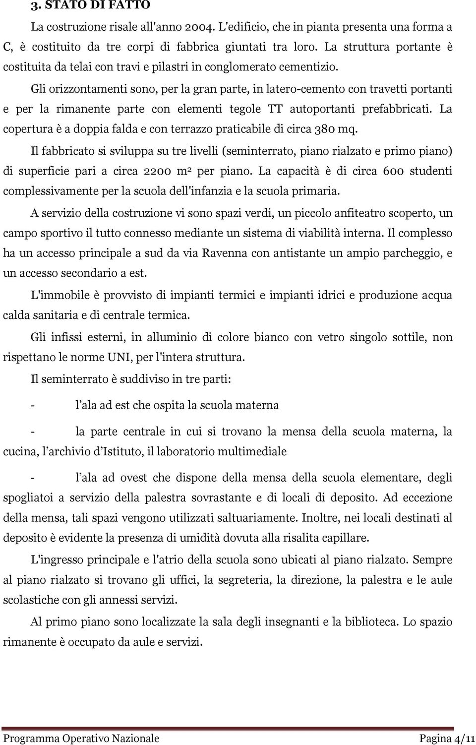 Gli orizzontamenti sono, per la gran parte, in latero-cemento con travetti portanti e per la rimanente parte con elementi tegole TT autoportanti prefabbricati.