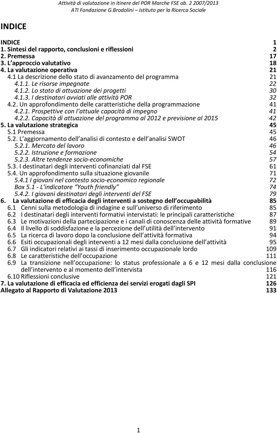 2.1. Prospettive con l attuale capacità di impegno 41 41 4.2.2. Capacità di attuazione del programma al 2012 e previsione al 2015 42 5. La valutazione strategica 45 5.1 Premessa 5.2. L aggiornamento dell analisi di contesto e dell analisi SWOT 45 46 5.