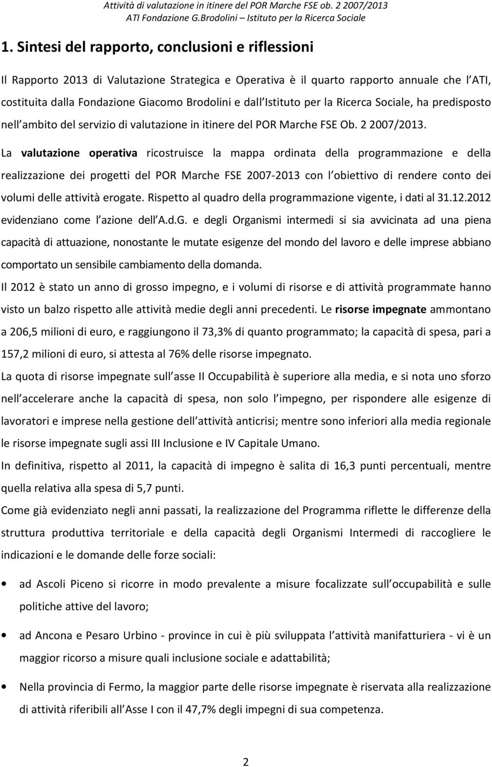 La valutazione operativa ricostruisce la mappa ordinata della programmazione e della realizzazione dei progetti del POR Marche FSE 2007-2013 con l obiettivo di rendere conto dei volumi delle attività