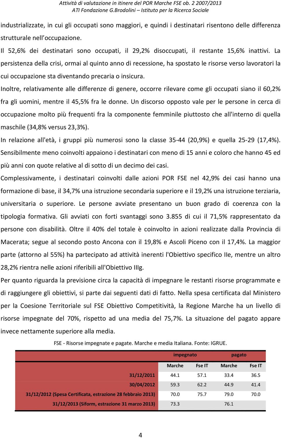 La persistenza della crisi, ormai al quinto anno di recessione, ha spostato le risorse verso lavoratori la cui occupazione sta diventando precaria o insicura.