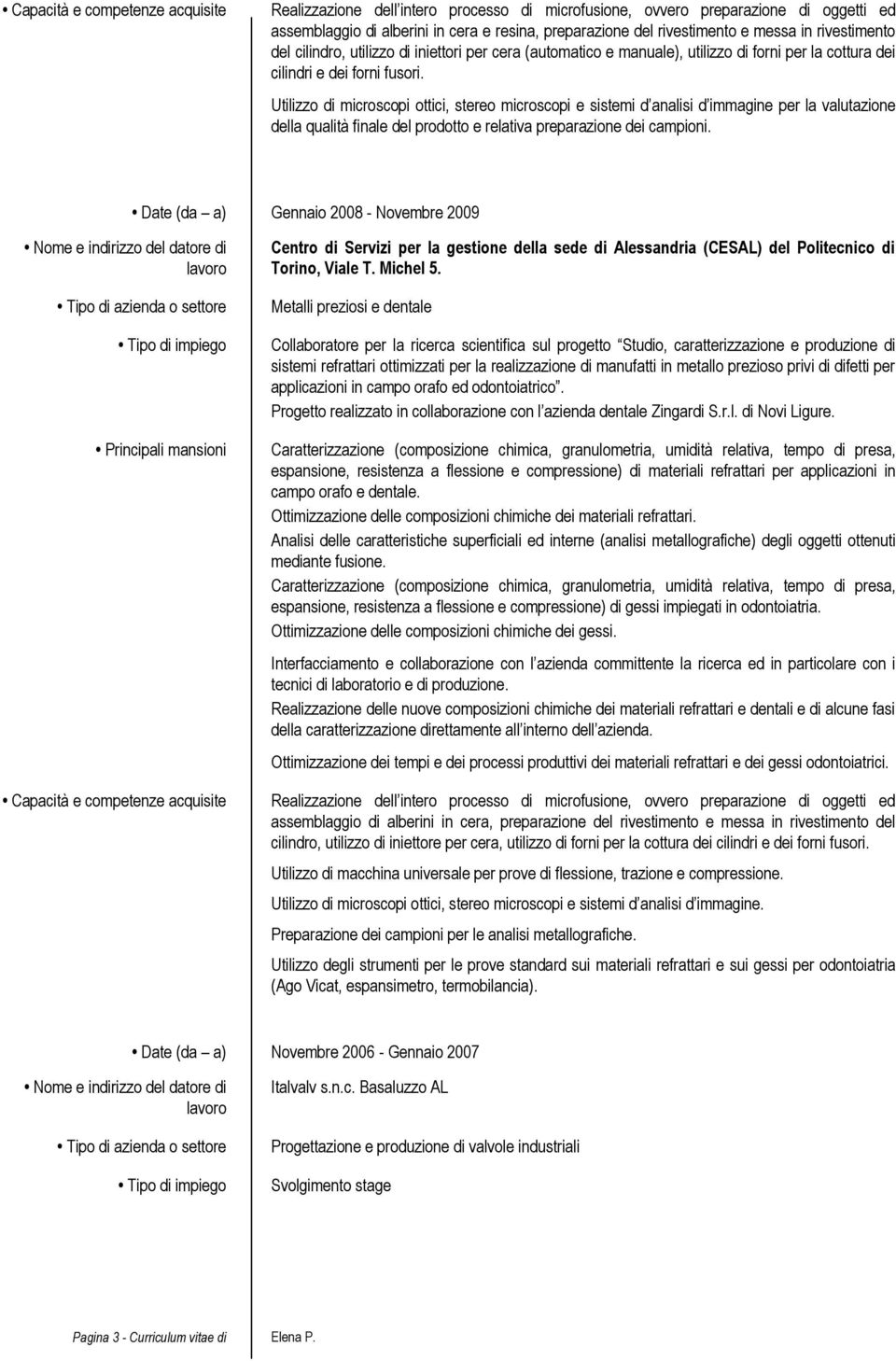 Utilizzo di microscopi ottici, stereo microscopi e sistemi d analisi d immagine per la valutazione della qualità finale del prodotto e relativa preparazione dei campioni.