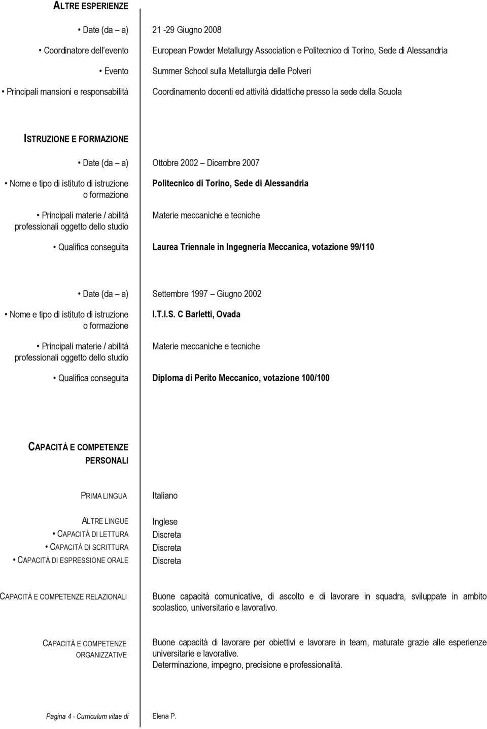 o formazione Principali materie / abilità professionali oggetto dello studio Politecnico di Torino, Sede di Alessandria Materie meccaniche e tecniche Qualifica conseguita Laurea Triennale in