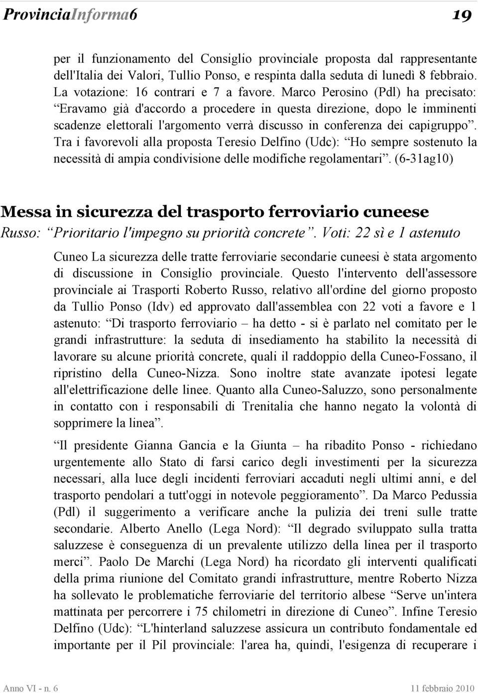 Marco Perosino (Pdl) ha precisato: Eravamo già d'accordo a procedere in questa direzione, dopo le imminenti scadenze elettorali l'argomento verrà discusso in conferenza dei capigruppo.