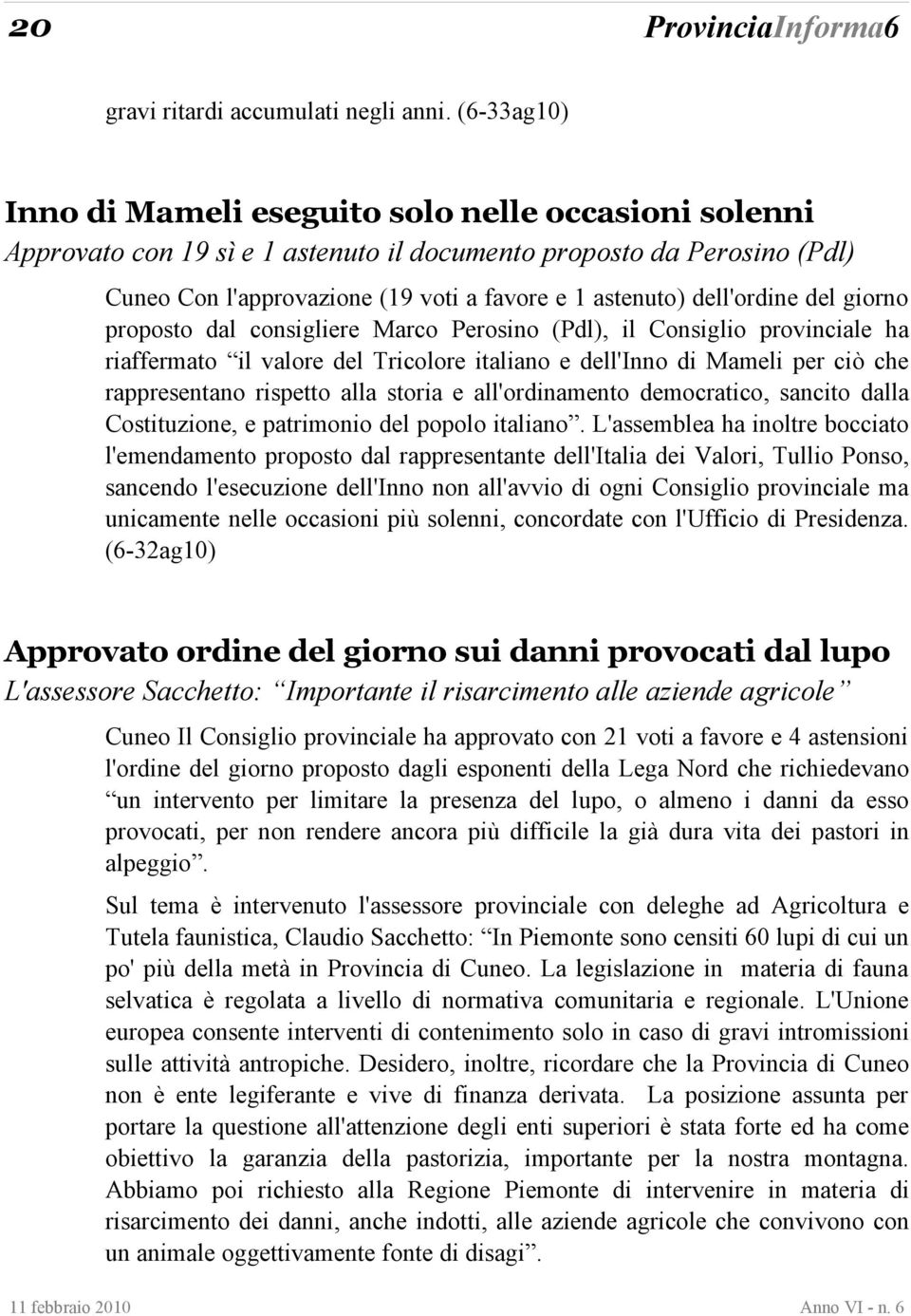 dell'ordine del giorno proposto dal consigliere Marco Perosino (Pdl), il Consiglio provinciale ha riaffermato il valore del Tricolore italiano e dell'inno di Mameli per ciò che rappresentano rispetto