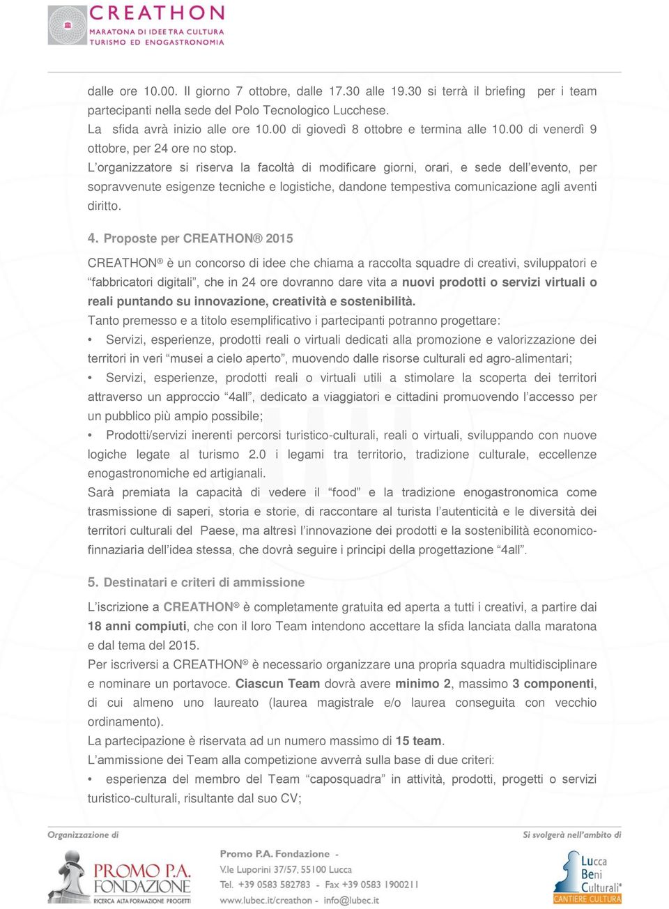 L organizzatore si riserva la facoltà di modificare giorni, orari, e sede dell evento, per sopravvenute esigenze tecniche e logistiche, dandone tempestiva comunicazione agli aventi diritto. 4.