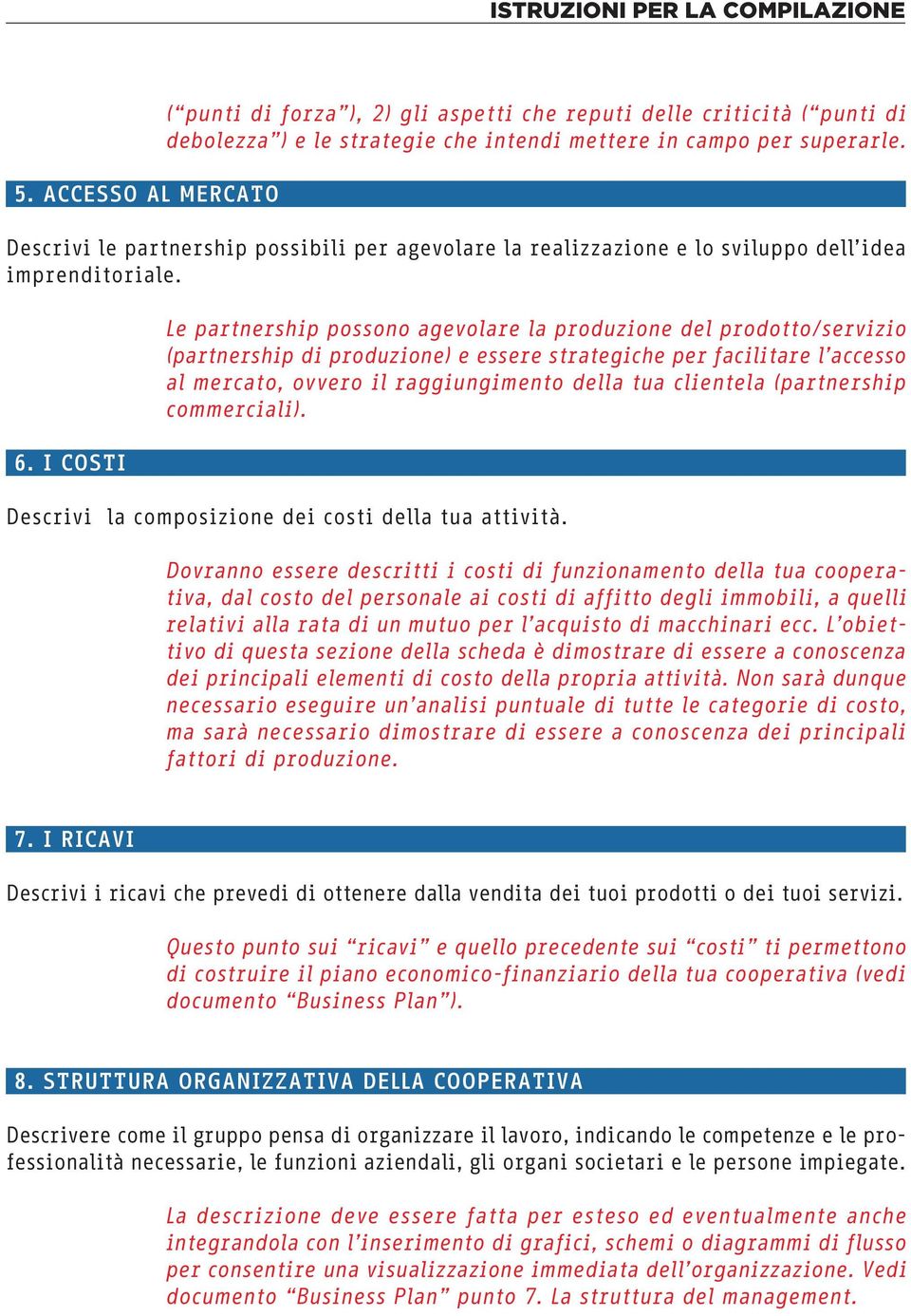 I COSTI Le partnership possono agevolare la produzione del prodotto/servizio (partnership di produzione) e essere strategiche per facilitare l accesso al mercato, ovvero il raggiungimento della tua