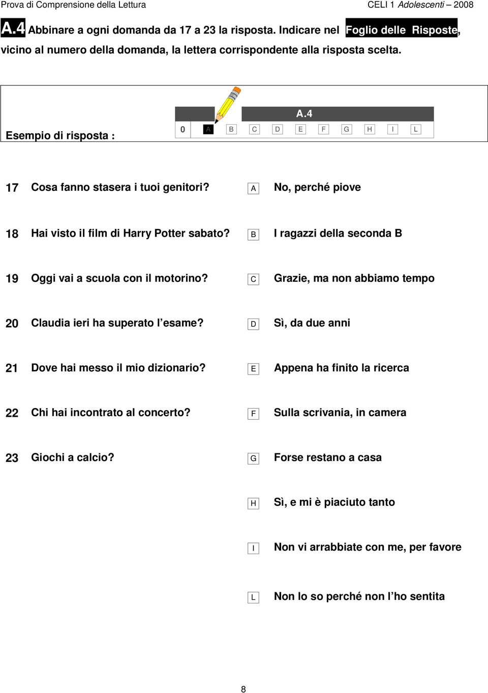 No, perché piove 18 Hai visto il film di Harry Potter sabato? I ragazzi della seconda 19 Oggi vai a scuola con il motorino? C Grazie, ma non abbiamo tempo 20 Claudia ieri ha superato l esame?