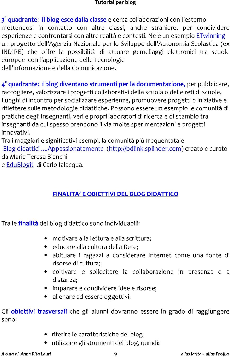 Ne è un esempio ETwinning un progetto dell Agenzia Nazionale per lo Sviluppo dell Autonomia Scolastica (ex INDIRE) che offre la possibilità di attuare gemellaggi elettronici tra scuole europee con l