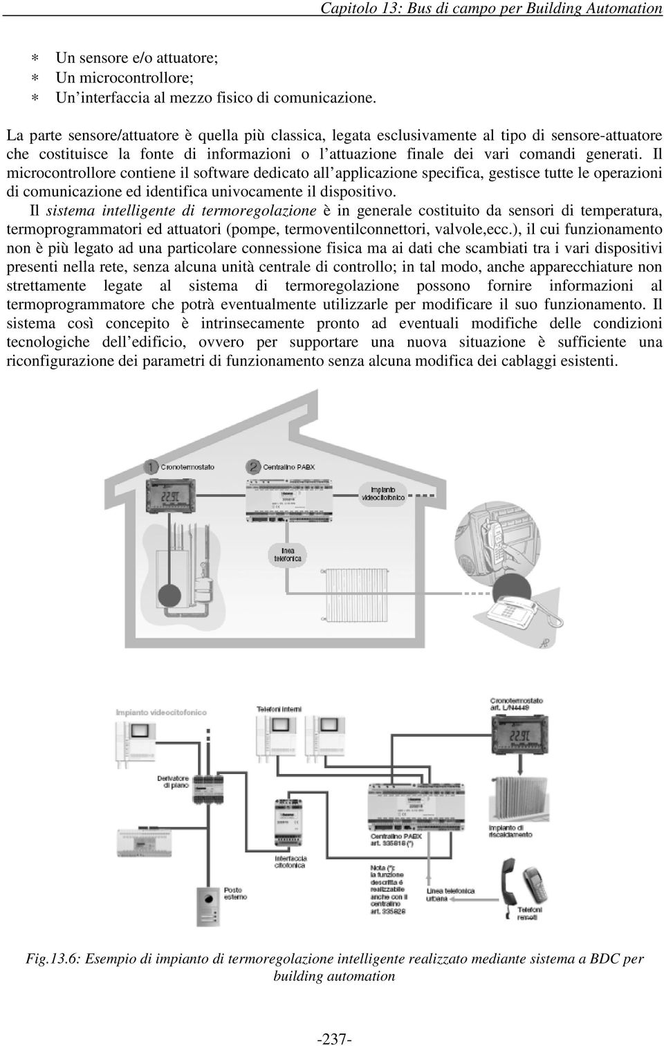 Il microcontrollore contiene il software dedicato all applicazione specifica, gestisce tutte le operazioni di comunicazione ed identifica univocamente il dispositivo.