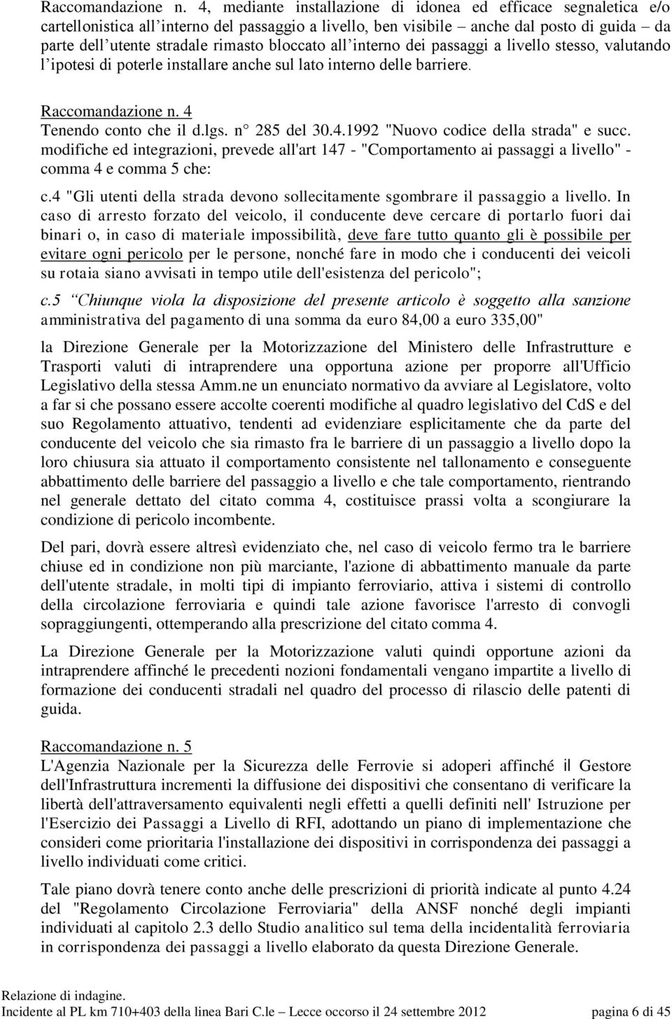 bloccato all interno dei passaggi a livello stesso, valutando l ipotesi di poterle installare anche sul lato interno delle barriere.  4 Tenendo conto che il d.lgs. n 285 del 30.4.1992 "Nuovo codice della strada" e succ.